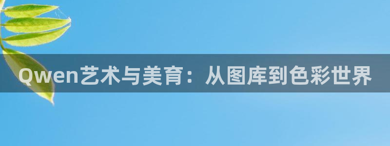 超凡国际体育老板是谁：Qwen艺术与美育：从图库到色彩世界