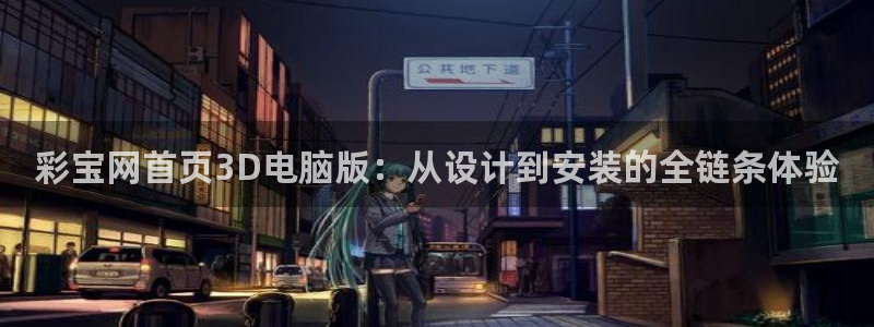 德国超凡国际集团：彩宝网首页3D电脑版：从设计到安装的全链条体验