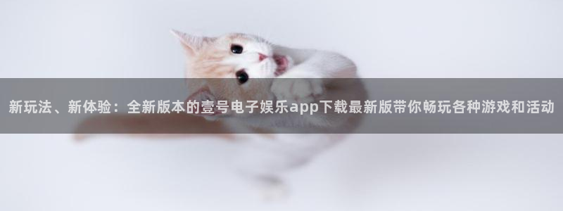 超凡国际app登录入口：新玩法、新体验：全新版本的壹号电子娱乐app下载最新版带你畅玩各种游戏和活动